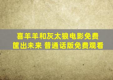 喜羊羊和灰太狼电影免费 筐出未来 普通话版免费观看